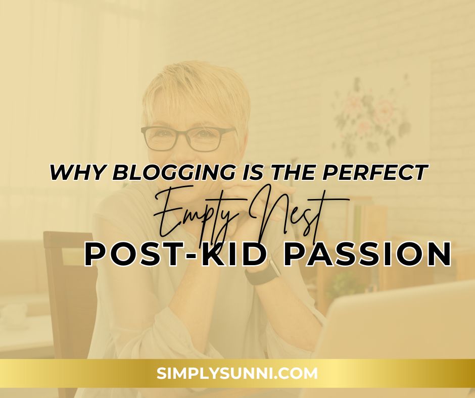 Learn More abut why blogging is the perfect empty nest post-kid passion here with Simply Sunni.